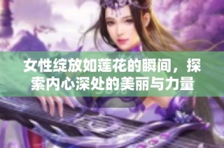 女性绽放如莲花的瞬间，探索内心深处的美丽与力量