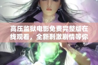 高压监狱电影免费完整版在线观看，全新刺激剧情等你来体验