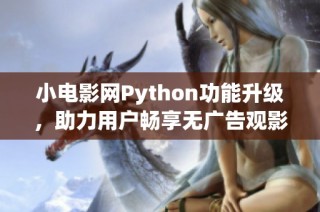 小电影网Python功能升级，助力用户畅享无广告观影体验