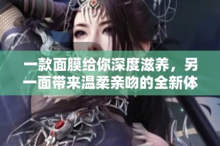 一款面膜给你深度滋养，另一面带来温柔亲吻的全新体验