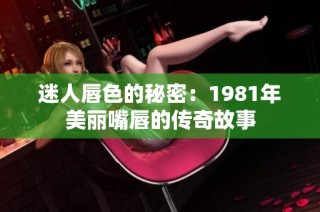 迷人唇色的秘密：1981年美丽嘴唇的传奇故事