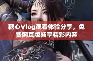 糖心Vlog观看体验分享，免费网页版畅享精彩内容