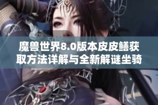 魔兽世界8.0版本皮皮鳝获取方法详解与全新解谜坐骑攻略分享