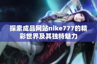 探索成品网站nike777的精彩世界及其独特魅力