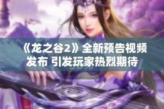 《龙之谷2》全新预告视频发布 引发玩家热烈期待