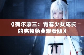 《荷尔蒙三：青春少女成长的完整免费观看版》