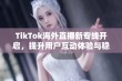 TikTok海外直播新专线开启，提升用户互动体验与稳定性