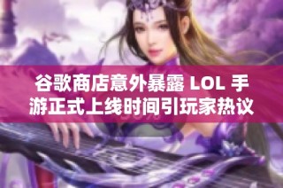 谷歌商店意外暴露 LOL 手游正式上线时间引玩家热议