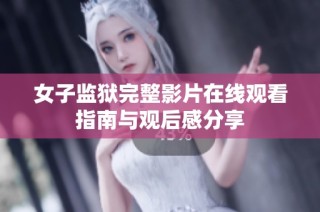 女子监狱完整影片在线观看指南与观后感分享