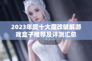 2023年度十大魔改破解游戏盒子推荐及评测汇总