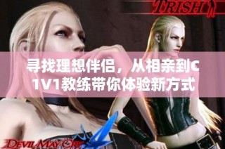 寻找理想伴侣，从相亲到C1V1教练带你体验新方式