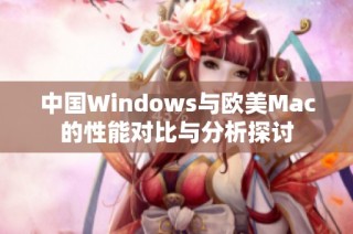 中国Windows与欧美Mac的性能对比与分析探讨