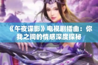 《午夜谍影》电视剧插曲：你我之间的情感深度探秘