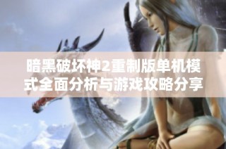 暗黑破坏神2重制版单机模式全面分析与游戏攻略分享