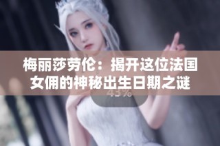 梅丽莎劳伦：揭开这位法国女佣的神秘出生日期之谜