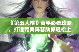 《第五人格》高手必看攻略，打造完美阵容助你轻松上分！