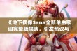 《地下偶像Sana全新单曲歌词完整版揭晓，引发热议与关注》