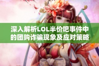 深入解析LOL半价吧事件中的团购诈骗现象及应对策略