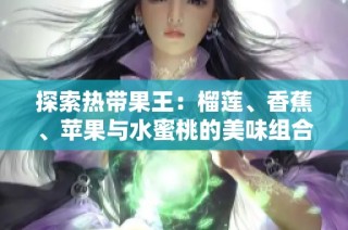 探索热带果王：榴莲、香蕉、苹果与水蜜桃的美味组合