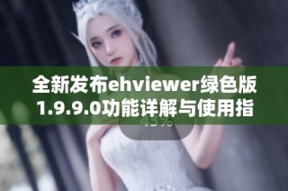 全新发布ehviewer绿色版1.9.9.0功能详解与使用指南