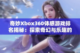 奇妙Xbox360体感游戏排名揭秘：探索奇幻与乐趣的独特体验