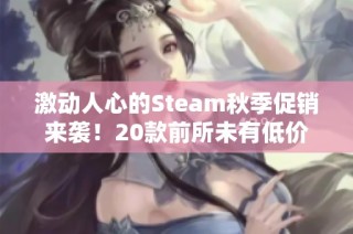 激动人心的Steam秋季促销来袭！20款前所未有低价游戏推荐给你抢购！