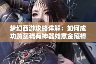 梦幻西游攻略详解：如何成功购买稀有神器如意金箍棒的全步骤