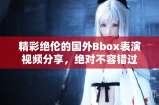 精彩绝伦的国外Bbox表演视频分享，绝对不容错过