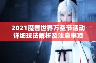 2021魔兽世界万圣节活动详细玩法解析及注意事项