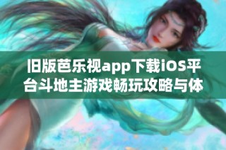 旧版芭乐视app下载iOS平台斗地主游戏畅玩攻略与体验分享