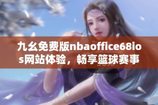 九幺免费版nbaoffice68ios网站体验，畅享篮球赛事精彩内容