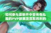 如何参与最新开中变传奇私服的PVP联赛及赢取胜利的技巧揭秘