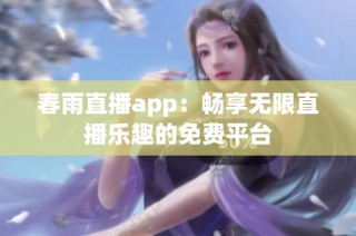 春雨直播app：畅享无限直播乐趣的免费平台