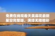 免费在线观看天美麻花最新星空完整版，演绎无限精彩与梦想