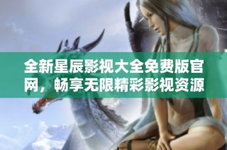 全新星辰影视大全免费版官网，畅享无限精彩影视资源