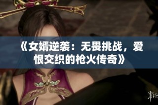 《女婿逆袭：无畏挑战，爱恨交织的枪火传奇》