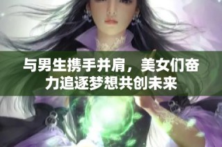 与男生携手并肩，美女们奋力追逐梦想共创未来