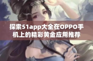 探索51app大全在OPPO手机上的精彩黄金应用推荐