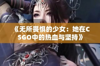 《无所畏惧的少女：她在CSGO中的热血与坚持》