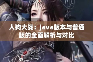 人狗大战：java版本与普通版的全面解析与对比