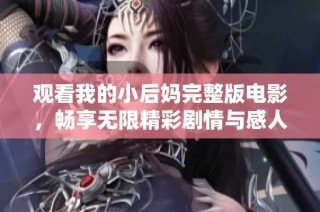 观看我的小后妈完整版电影，畅享无限精彩剧情与感人时刻