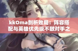 kkOma剖析败局：阵容搭配与英雄优先级不敌对手之失误