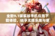 全新9.1破解版手机应用下载体验，畅享无限乐趣与便利