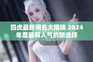 四虎最新网名大揭晓 2024年度最具人气的新选择