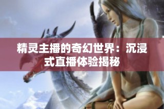 精灵主播的奇幻世界：沉浸式直播体验揭秘