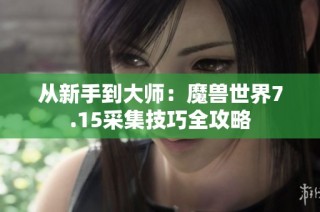 从新手到大师：魔兽世界7.15采集技巧全攻略