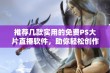 推荐几款实用的免费PS大片直播软件，助你轻松创作