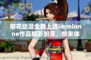 樱花动漫全新上线immionne作品精彩纷呈，快来体验吧！