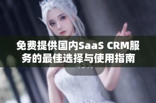 免费提供国内SaaS CRM服务的最佳选择与使用指南