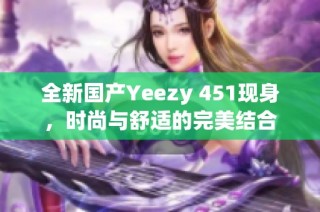 全新国产Yeezy 451现身，时尚与舒适的完美结合